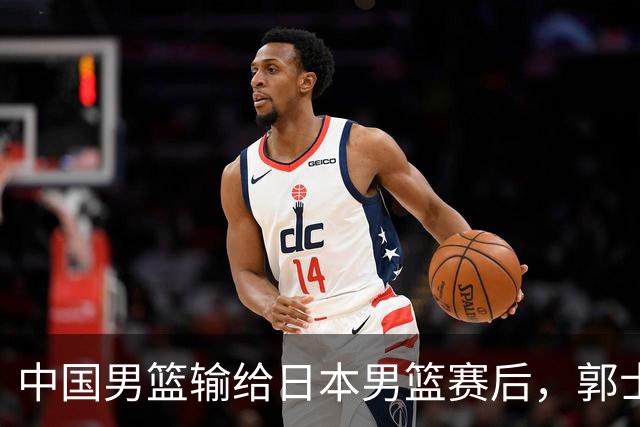 中国男篮输给日本男篮赛后，郭士强说：“这个夏天我们整个中国男篮都非常努力”