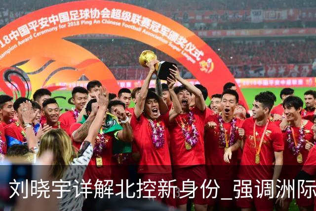 刘晓宇详解北控新身份 强调洲际杯有利球员信心提升