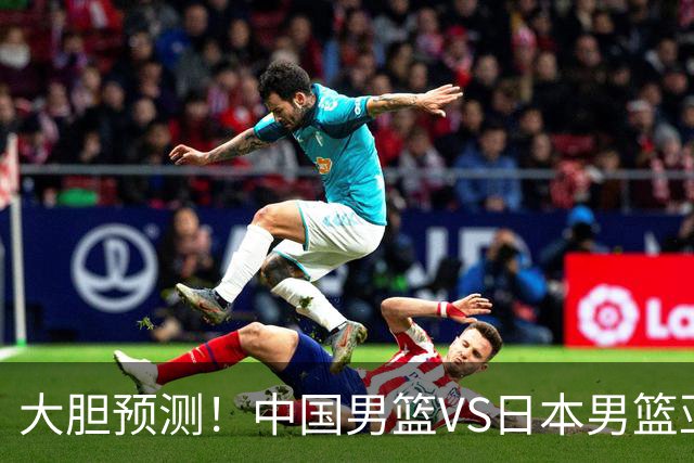 大胆预测！中国男篮VS日本男篮亚运会，中国男篮大胜，原因有4点